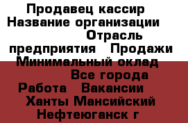 Продавец-кассир › Название организации ­ Diva LLC › Отрасль предприятия ­ Продажи › Минимальный оклад ­ 25 000 - Все города Работа » Вакансии   . Ханты-Мансийский,Нефтеюганск г.